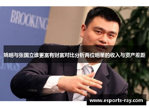姚明与张国立谁更富有财富对比分析两位明星的收入与资产差距