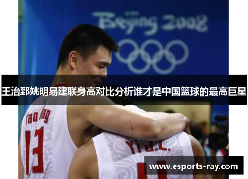 王治郅姚明易建联身高对比分析谁才是中国篮球的最高巨星
