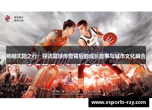 姚明沈阳之行：探访篮球传奇背后的成长故事与城市文化融合