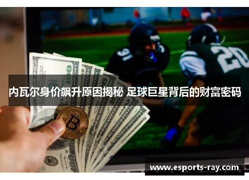 内瓦尔身价飙升原因揭秘 足球巨星背后的财富密码