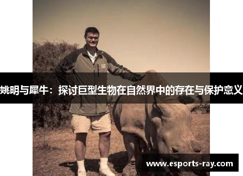 姚明与犀牛：探讨巨型生物在自然界中的存在与保护意义