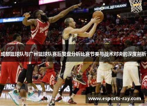 成都篮球队与广州篮球队赛后复盘分析比赛节奏与战术对决的深度剖析