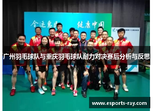 广州羽毛球队与重庆羽毛球队耐力对决赛后分析与反思
