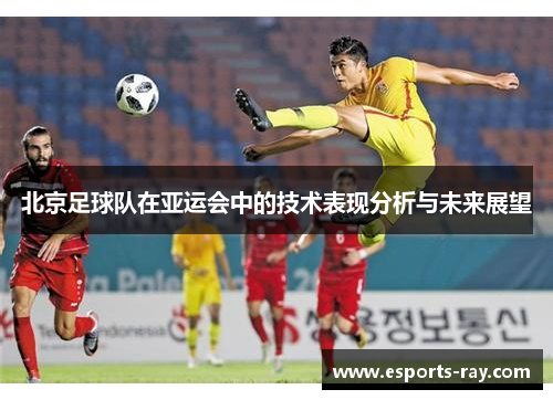 北京足球队在亚运会中的技术表现分析与未来展望