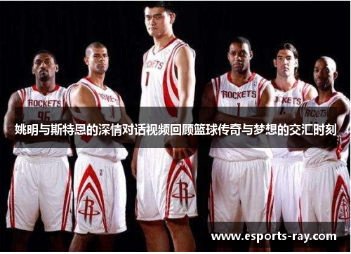 姚明与斯特恩的深情对话视频回顾篮球传奇与梦想的交汇时刻