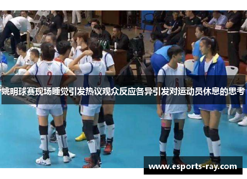 姚明球赛现场睡觉引发热议观众反应各异引发对运动员休息的思考