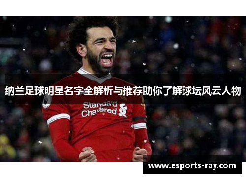 纳兰足球明星名字全解析与推荐助你了解球坛风云人物