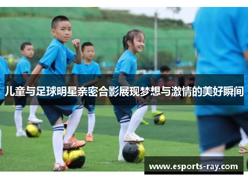 儿童与足球明星亲密合影展现梦想与激情的美好瞬间
