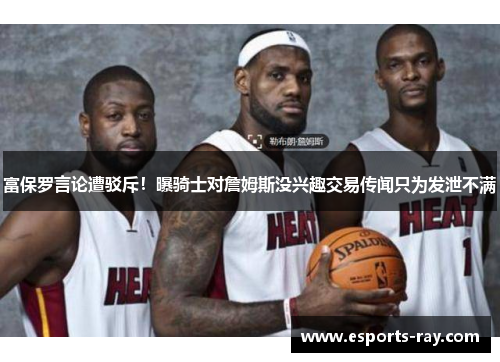 富保罗言论遭驳斥！曝骑士对詹姆斯没兴趣交易传闻只为发泄不满
