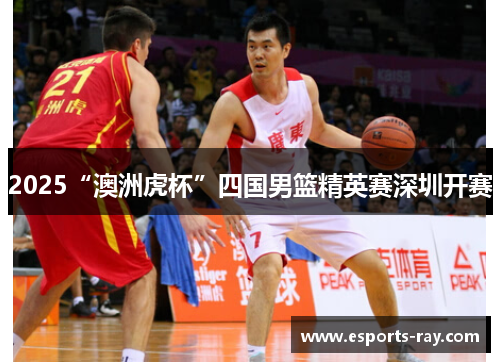 2025“澳洲虎杯”四国男篮精英赛深圳开赛