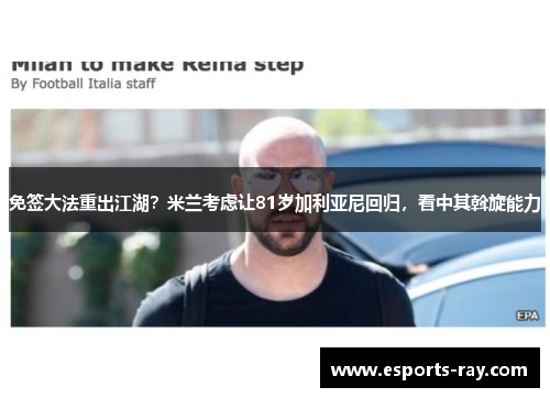 免签大法重出江湖？米兰考虑让81岁加利亚尼回归，看中其斡旋能力
