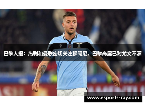 巴黎人报：热刺和曼联密切关注穆阿尼，巴黎高层已对尤文不满