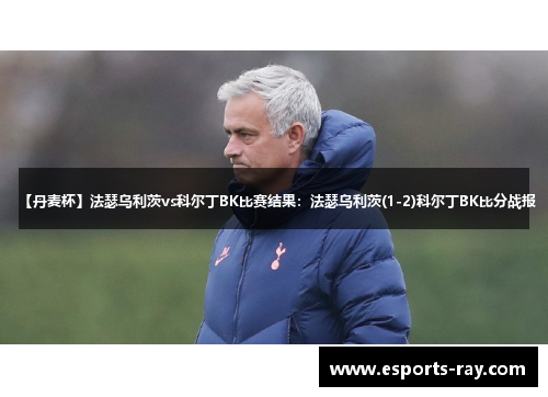 【丹麦杯】法瑟乌利茨vs科尔丁BK比赛结果：法瑟乌利茨(1-2)科尔丁BK比分战报