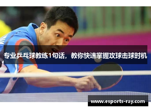 专业乒乓球教练1句话，教你快速掌握攻球击球时机